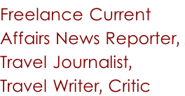 Freelance Current  Affairs News Reporter,  Travel Journalist,  Travel Writer, Critic