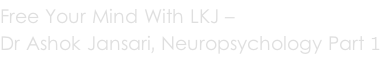 Free Your Mind With LKJ –  Dr Ashok Jansari, Neuropsychology Part 1