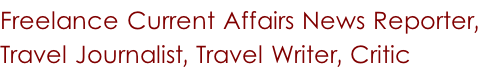 Freelance Current Affairs News Reporter,  Travel Journalist, Travel Writer, Critic